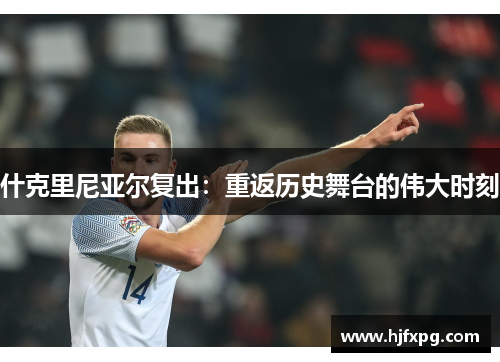 什克里尼亚尔复出：重返历史舞台的伟大时刻