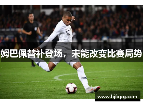 姆巴佩替补登场，未能改变比赛局势