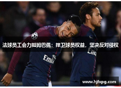 法球员工会力挺姆巴佩：捍卫球员权益，坚决反对侵权