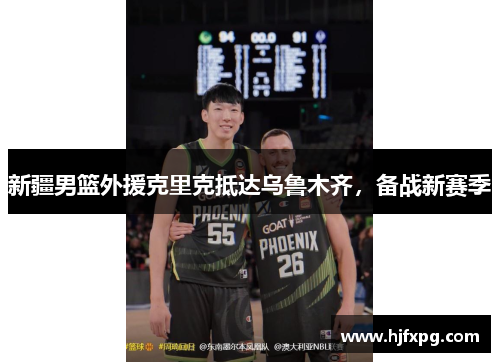 新疆男篮外援克里克抵达乌鲁木齐，备战新赛季