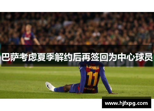 巴萨考虑夏季解约后再签回为中心球员