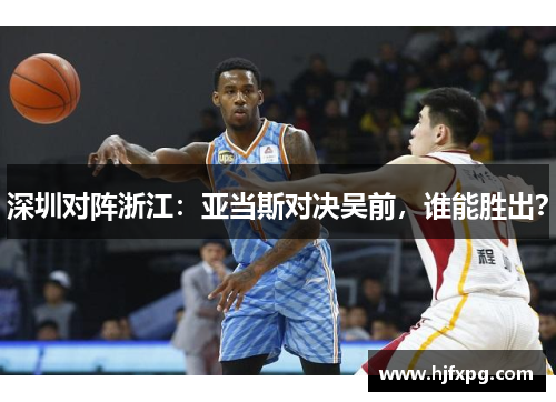 深圳对阵浙江：亚当斯对决吴前，谁能胜出？